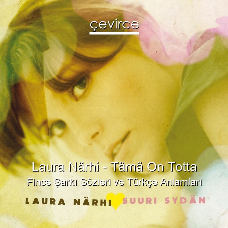 Laura Närhi – Tämä On Totta Fince Şarkı Sözleri Türkçe Anlamları