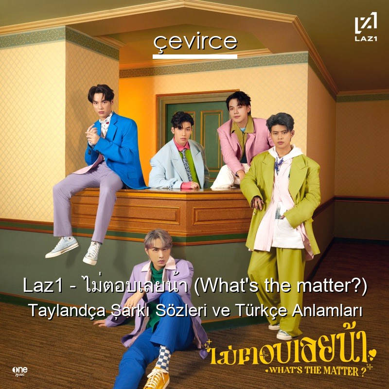 Laz1 – ไม่ตอบเลยน้า (What’s the matter?) Taylandça Şarkı Sözleri Türkçe Anlamları
