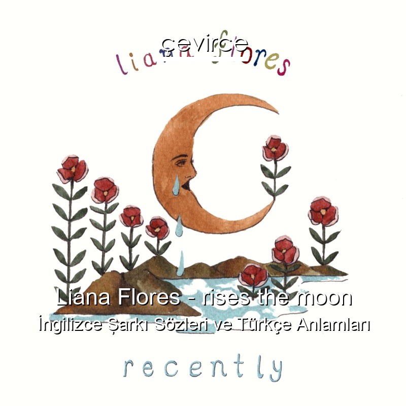 Liana Flores – rises the moon İngilizce Şarkı Sözleri Türkçe Anlamları