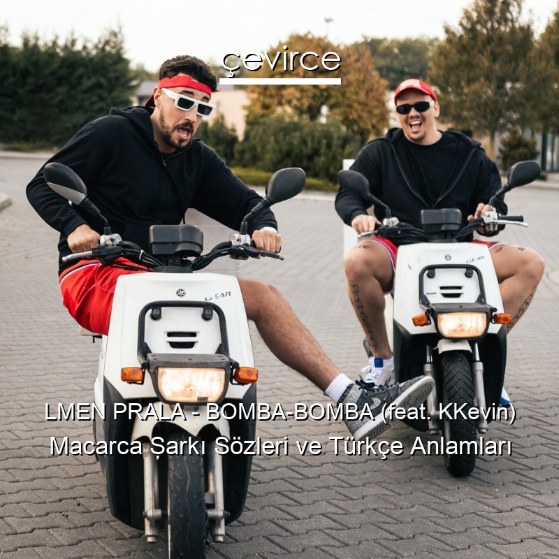 LMEN PRALA – BOMBA-BOMBA (feat. KKevin) Macarca Şarkı Sözleri Türkçe Anlamları