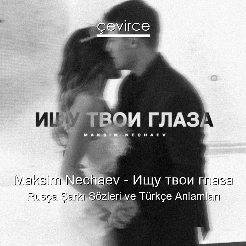 Maksim Nechaev – Ищу твои глаза Rusça Şarkı Sözleri Türkçe Anlamları