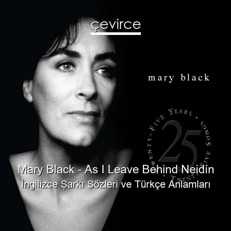 Mary Black – As I Leave Behind Neidín İngilizce Şarkı Sözleri Türkçe Anlamları