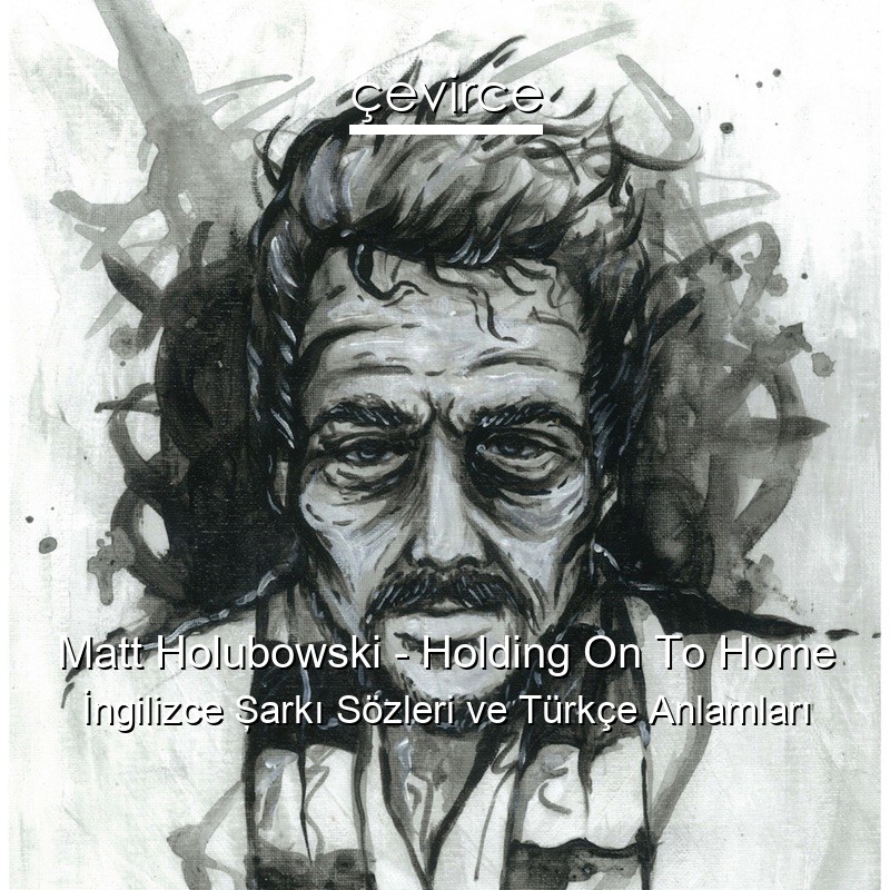 Matt Holubowski – Holding On To Home İngilizce Şarkı Sözleri Türkçe Anlamları