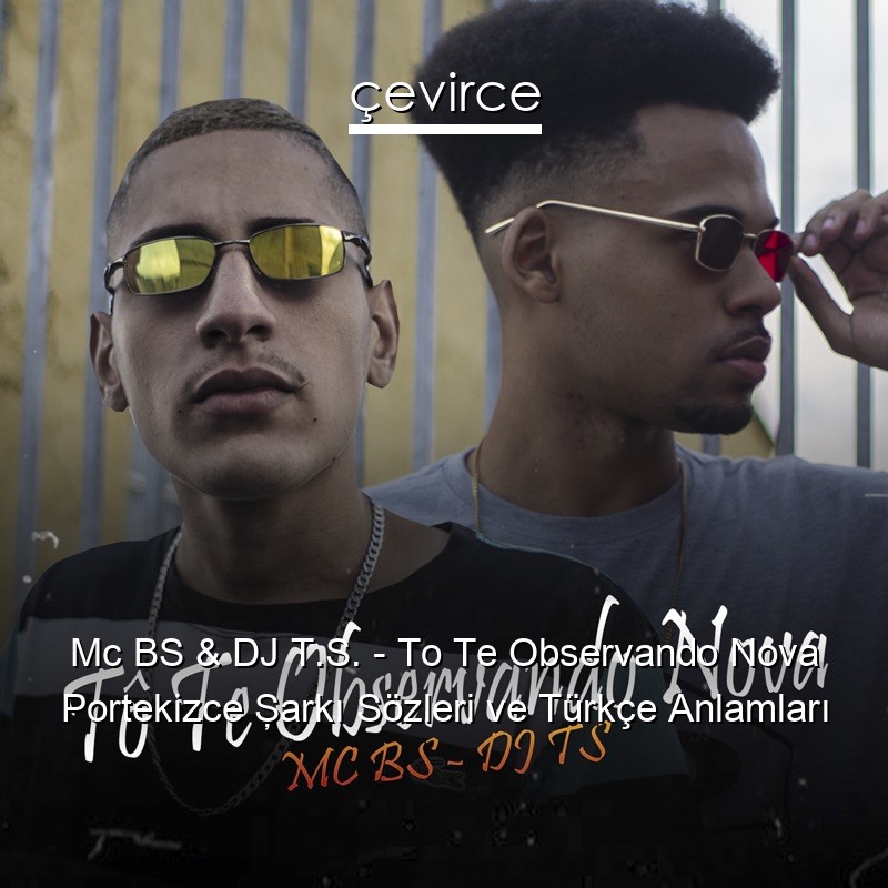 Mc BS & DJ T.S. – To Te Observando Nova Portekizce Şarkı Sözleri Türkçe Anlamları