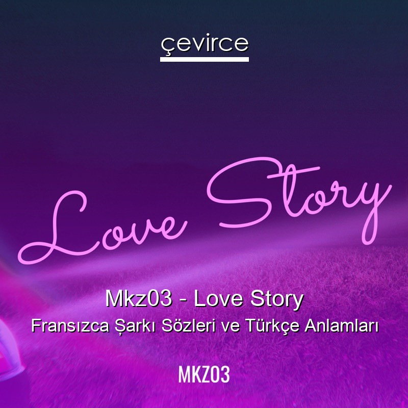Mkz03 – Love Story Fransızca Şarkı Sözleri Türkçe Anlamları