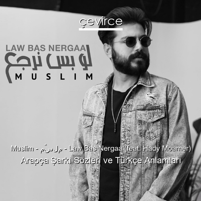 Muslim – مُسلِم – Law Bas Nergaa (feat. Hady Moamer) Arapça Şarkı Sözleri Türkçe Anlamları