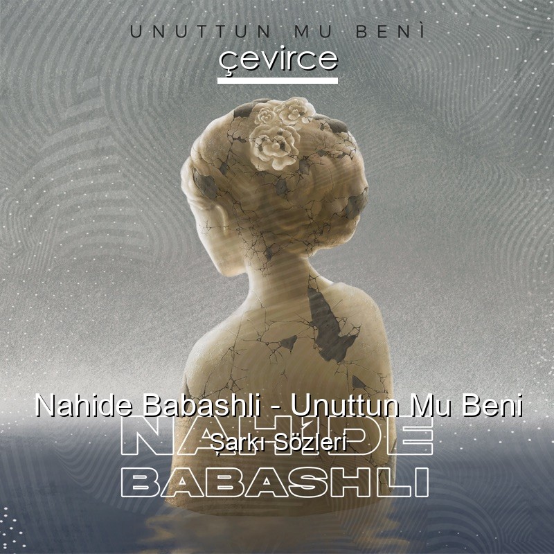 Nahide Babashli – Unuttun Mu Beni Şarkı Sözleri