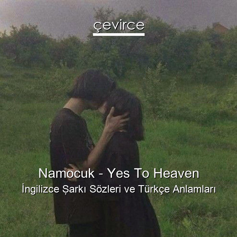 Namocuk – Yes To Heaven İngilizce Şarkı Sözleri Türkçe Anlamları
