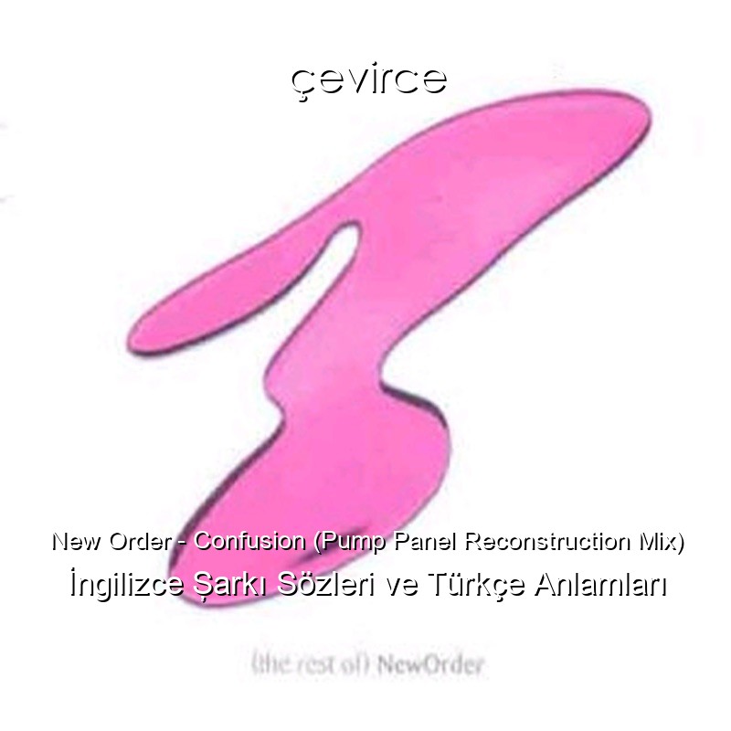 New Order – Confusion (Pump Panel Reconstruction Mix) İngilizce Şarkı Sözleri Türkçe Anlamları
