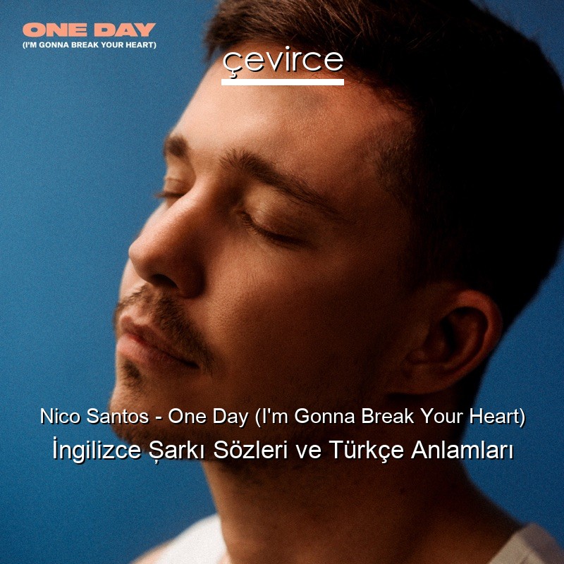 Nico Santos – One Day (I’m Gonna Break Your Heart) İngilizce Şarkı Sözleri Türkçe Anlamları