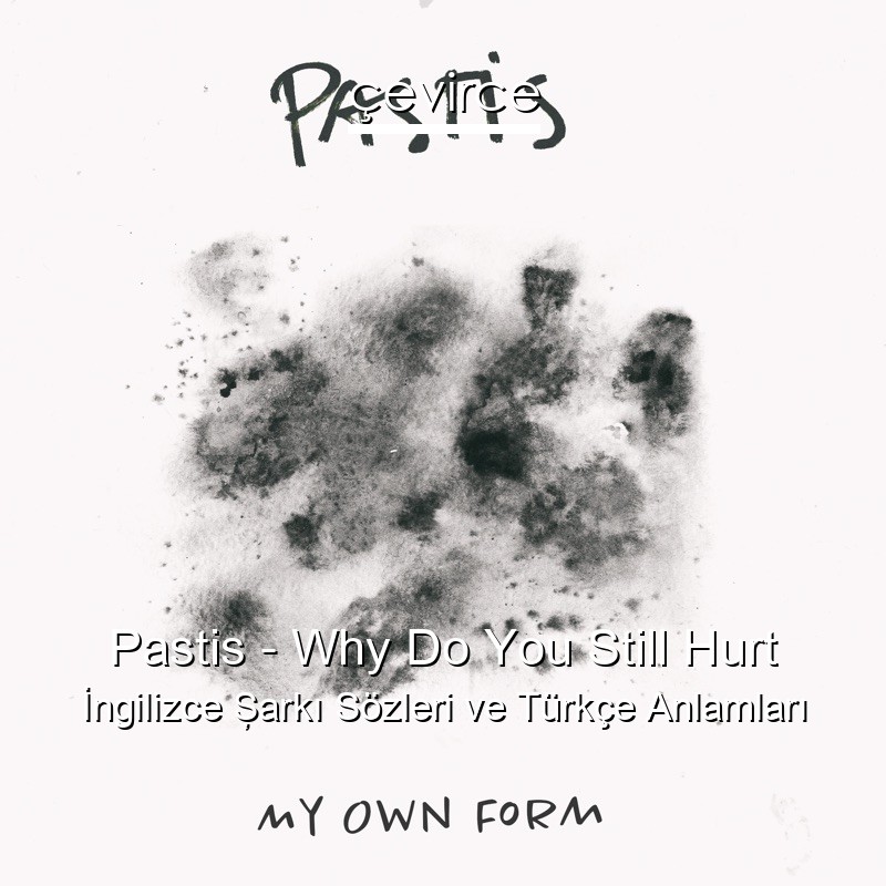Pastis – Why Do You Still Hurt İngilizce Şarkı Sözleri Türkçe Anlamları