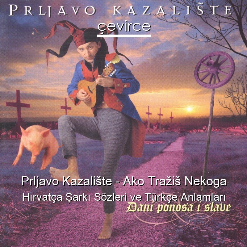 Prljavo Kazalište – Ako Tražiš Nekoga Hırvatça Şarkı Sözleri Türkçe Anlamları