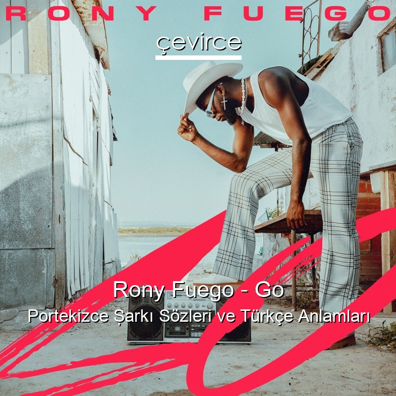 Rony Fuego – Go Portekizce Şarkı Sözleri Türkçe Anlamları