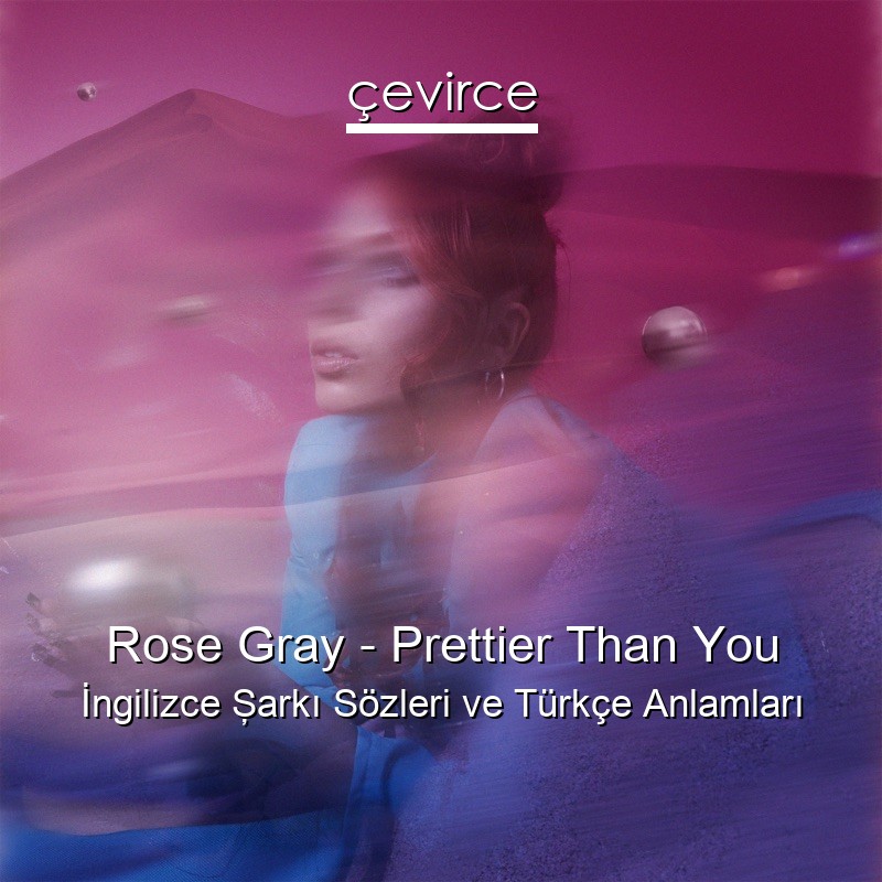 Rose Gray – Prettier Than You İngilizce Şarkı Sözleri Türkçe Anlamları