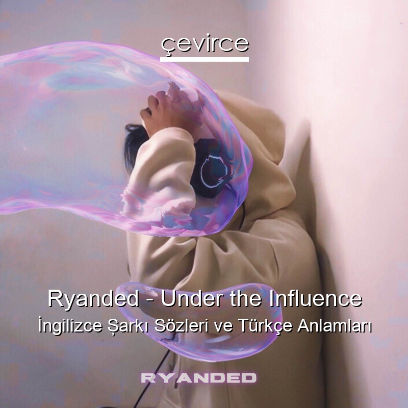 Ryanded – Under the Influence İngilizce Şarkı Sözleri Türkçe Anlamları