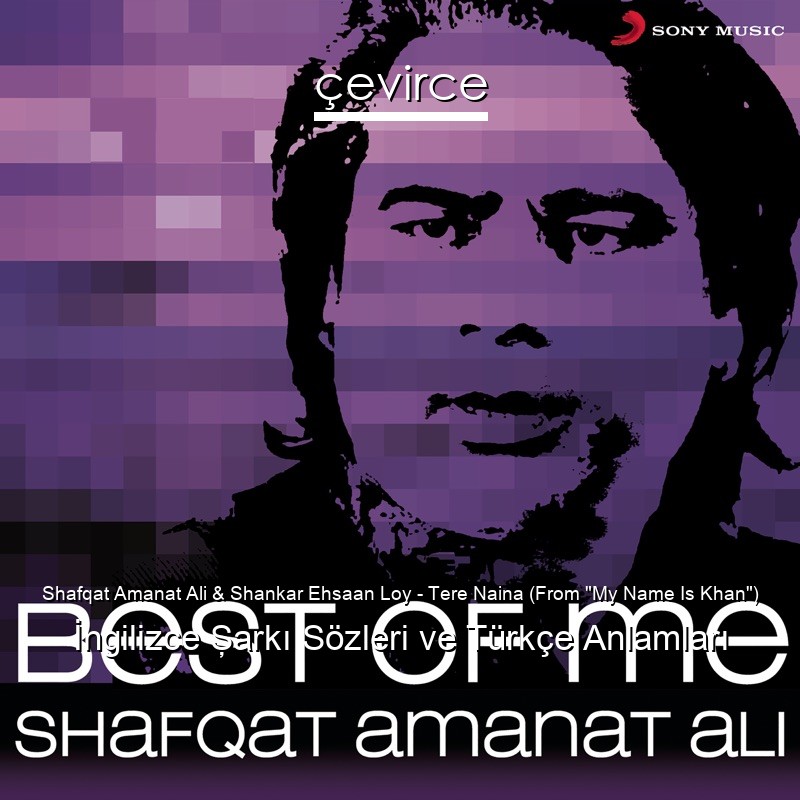 Shafqat Amanat Ali & Shankar Ehsaan Loy – Tere Naina (From “My Name Is Khan”) İngilizce Şarkı Sözleri Türkçe Anlamları