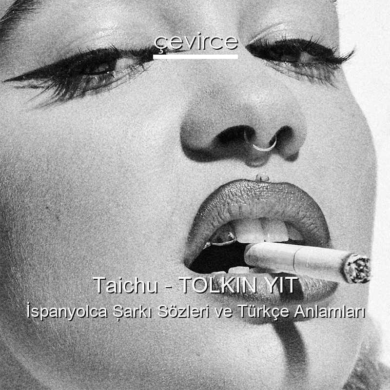 Taichu – TOLKIN YIT İspanyolca Şarkı Sözleri Türkçe Anlamları