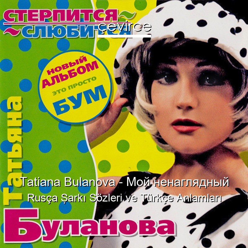 Tatiana Bulanova – Мой ненаглядный Rusça Şarkı Sözleri Türkçe Anlamları