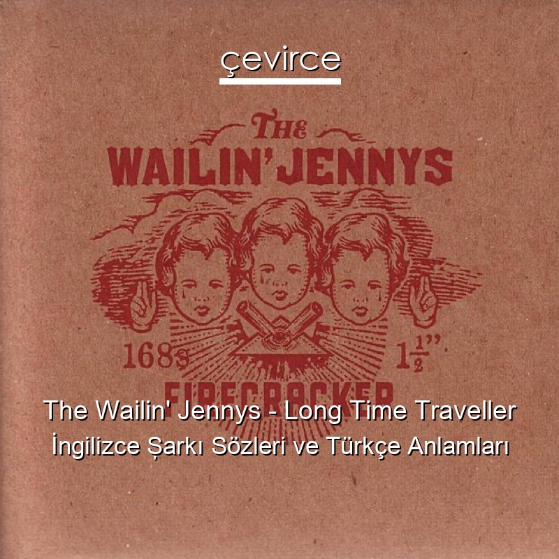 The Wailin’ Jennys – Long Time Traveller İngilizce Şarkı Sözleri Türkçe Anlamları