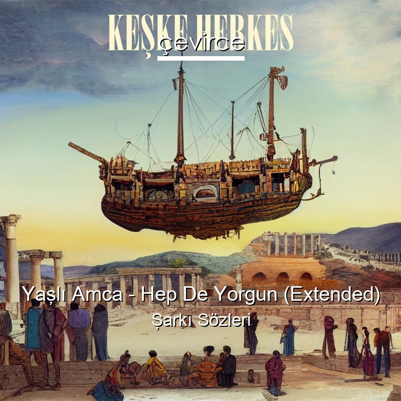 Yaşlı Amca – Hep De Yorgun (Extended) Şarkı Sözleri
