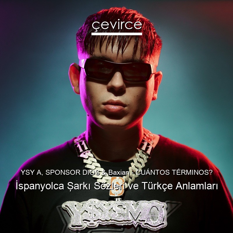 YSY A, SPONSOR DIOS & Baxian – CUÁNTOS TÉRMINOS? İspanyolca Şarkı Sözleri Türkçe Anlamları
