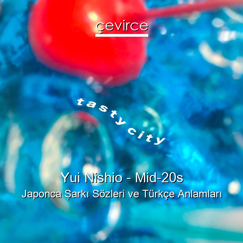 Yui Nishio – Mid-20s Japonca Şarkı Sözleri Türkçe Anlamları