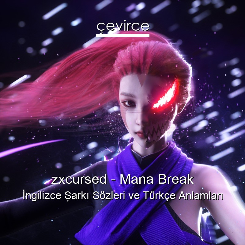 zxcursed – Mana Break İngilizce Şarkı Sözleri Türkçe Anlamları